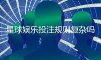 星球娱乐投注规则复杂吗？新手必看的玩法解析与技巧指南