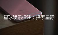 星球娱乐投注：探索星际主题的刺激投注体验