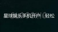 星球娱乐手机开户：轻松三步完成注册畅享顶级游戏体验