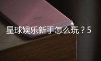 星球娱乐新手怎么玩？5分钟快速上手攻略