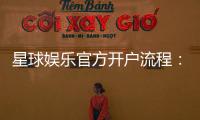 星球娱乐官方开户流程：轻松注册步骤与独家优惠详解
