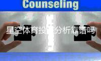 星空体育投注分析靠谱吗？权威评测、用户口碑与防坑技巧一次看懂