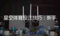 星空体育投注技巧：新手必看实战策略、资金管理与热门玩法解析