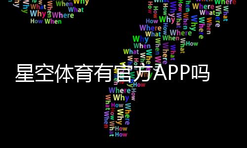 星空体育有官方APP吗？下载入口、真假识别与安全使用指南