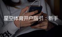 星空体育开户指引：新手注册全流程详解与常见问题解答