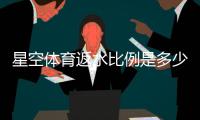 星空体育返水比例是多少？最新返水比例、计算方法与领取攻略