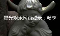 星光娱乐网页登录：畅享顶级棋牌电游的豪华体验