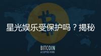 星光娱乐受保护吗？揭秘平台安全性与玩家保障措施