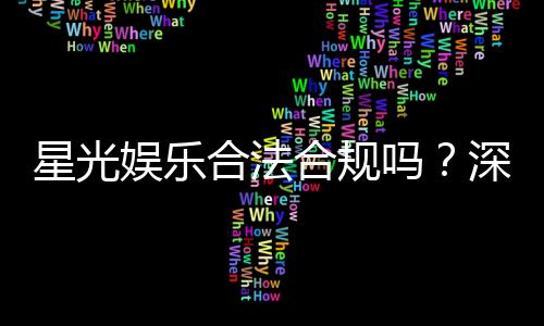 星光娱乐合法合规吗？深度解析其运营资质与玩家保障