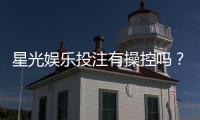 星光娱乐投注有操控吗？揭秘平台公平性与防作弊机制