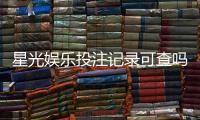 星光娱乐投注记录可查吗？一文详解查询方法与注意事项