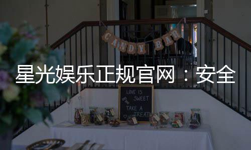 星光娱乐正规官网:安全可靠的在线娱乐首选平台