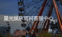 星光娱乐官网客服中心：专业服务与高效解决方案指南