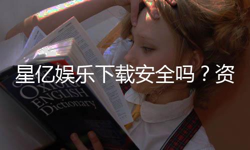 星亿娱乐下载安全吗?资深玩家实测安全性与下载攻略