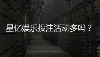 星亿娱乐投注活动多吗？资深玩家揭秘平台特色与优惠力度