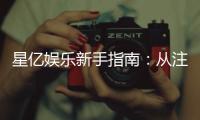 星亿娱乐新手指南：从注册到畅玩的完整攻略
