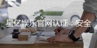 星亿娱乐官网认证：安全可靠的官方平台解析与注册指南