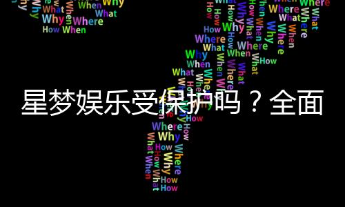 星梦娱乐受保护吗？全面解析其安全性与玩家保障措施