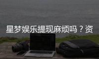 星梦娱乐提现麻烦吗？资深玩家分享快速到账技巧与心得