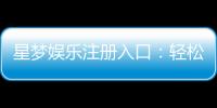 星梦娱乐注册入口：轻松开启你的豪华游戏之旅