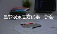 星梦娱乐官方优惠：新会员专享豪礼与限时返水活动