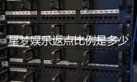 星梦娱乐返点比例是多少？最新返点政策详解