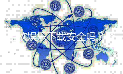 星欧娱乐下载安全吗?资深玩家实测安全性与下载攻略