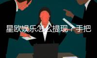 星欧娱乐怎么提现？手把手教你快速到账技巧