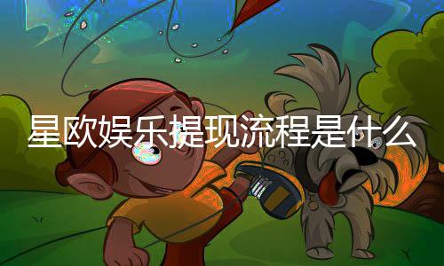 星欧娱乐提现流程是什么？手把手教你快速到账