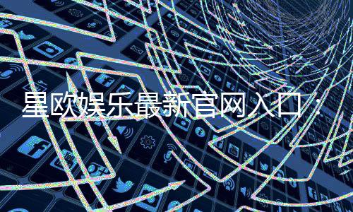 星欧娱乐最新官网入口：畅享顶级游戏体验与独家优惠活动
