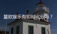 星欧娱乐有即时比分吗？一文详解比分查询与赛事动态