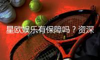 星欧娱乐有保障吗？资深玩家揭秘其安全性与可靠性