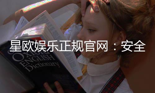 星欧娱乐正规官网:安全可靠的在线娱乐平台首选