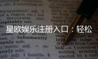 星欧娱乐注册入口：轻松开启您的顶级娱乐体验之旅