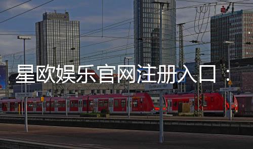 星欧娱乐官网注册入口：轻松三步完成账号注册畅享游戏乐趣