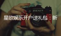 星欧娱乐开户送礼包：新会员专享豪礼大放送
