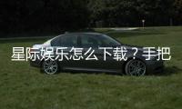 星际娱乐怎么下载？手把手教你快速安装畅玩攻略