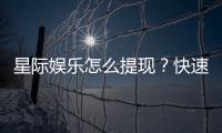 星际娱乐怎么提现？快速到账的详细流程解析