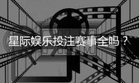 星际娱乐投注赛事全吗？带你了解最新赛事与投注攻略