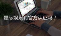 星际娱乐有官方认证吗？权威解答与平台安全性解析