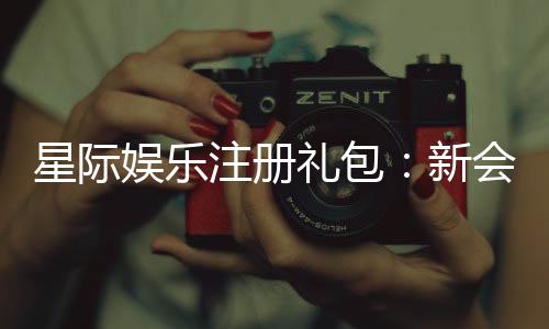 星际娱乐注册礼包:新会员专享豪礼与高额返利攻略