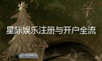 星际娱乐注册与开户全流程：轻松完成账号申请与游戏畅玩指南