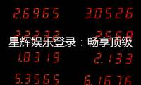 星辉娱乐登录：畅享顶级棋牌电游的尊贵体验