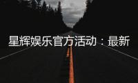 星辉娱乐官方活动：最新优惠与独家福利等你来拿