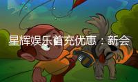 星辉娱乐首充优惠：新会员专享高额返利福利
