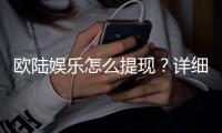 欧陆娱乐怎么提现？详细步骤与到账时间解析