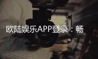 欧陆娱乐APP登录：畅享顶级棋牌电游的尊贵体验