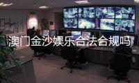 澳门金沙娱乐合法合规吗？深度解析其运营资质与玩家保障