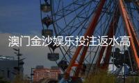 澳门金沙娱乐投注返水高吗？揭秘高返水福利与实战技巧