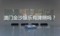 澳门金沙娱乐有牌照吗？权威解析其合法性与牌照详情